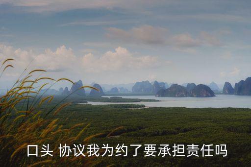  口頭 協(xié)議我為約了要承擔(dān)責(zé)任嗎