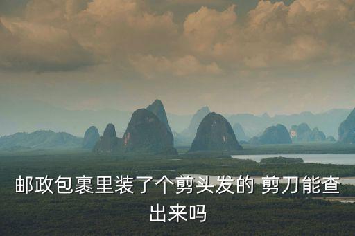 郵政包裹里裝了個剪頭發(fā)的 剪刀能查出來嗎