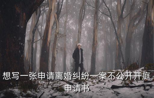 想寫一張申請(qǐng)離婚糾紛一案不公開開庭申請(qǐng)書