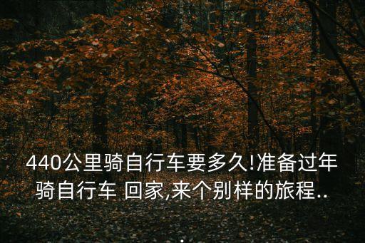440公里騎自行車要多久!準(zhǔn)備過年騎自行車 回家,來個(gè)別樣的旅程...