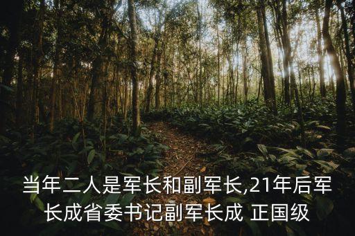 當年二人是軍長和副軍長,21年后軍長成省委書記副軍長成 正國級