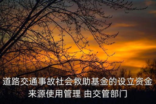 道路交通事故社會救助基金的設(shè)立資金來源使用管理 由交管部門