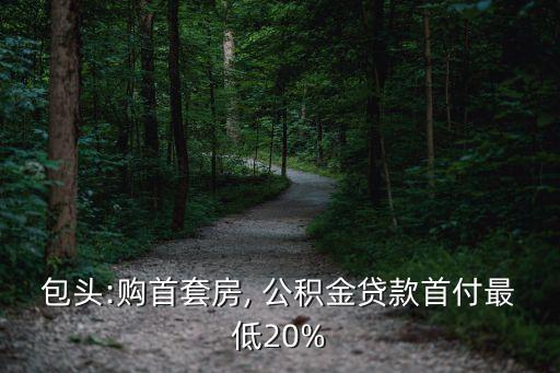 包頭:購首套房, 公積金貸款首付最低20%