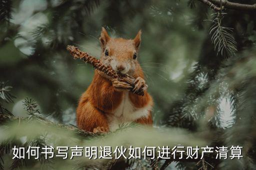 如何書寫聲明退伙如何進(jìn)行財產(chǎn)清算