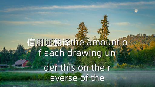 信用證英文，信用證翻譯the amount of each drawing under this on the reverse of the
