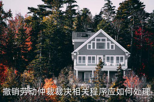 撤銷勞動(dòng)仲裁裁決相關(guān)程序應(yīng)如何處理