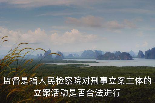 監(jiān)督是指人民檢察院對刑事立案主體的立案活動(dòng)是否合法進(jìn)行