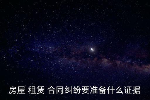 房屋 租賃 合同糾紛要準(zhǔn)備什么證據(jù)