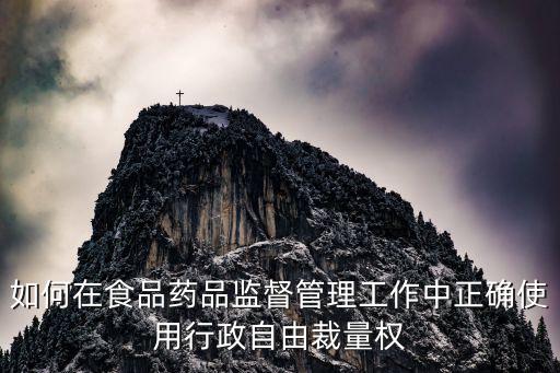 如何在食品藥品監(jiān)督管理工作中正確使用行政自由裁量權(quán)