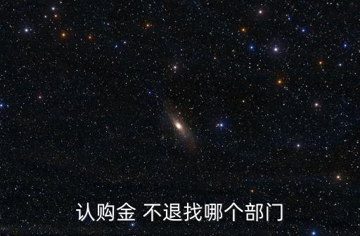 認(rèn)購金 不退找哪個部門