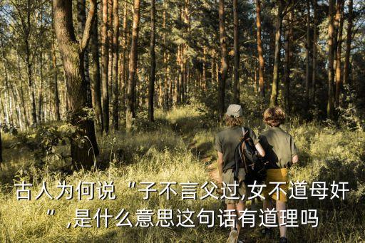 古人為何說“子不言父過,女不道母奸”,是什么意思這句話有道理嗎
