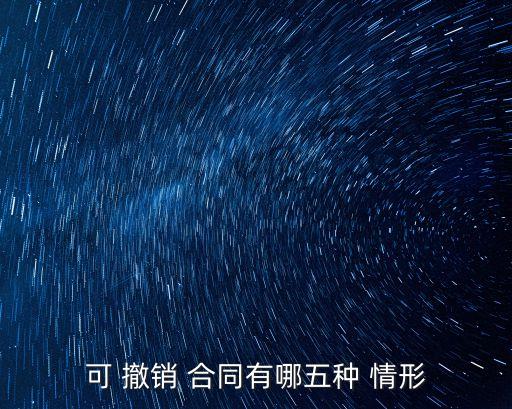 可撤銷合同的幾種情形,可以撤銷的合同有哪幾種情形