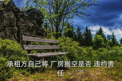 承租方自己將 廠房搬空是否 違約責任