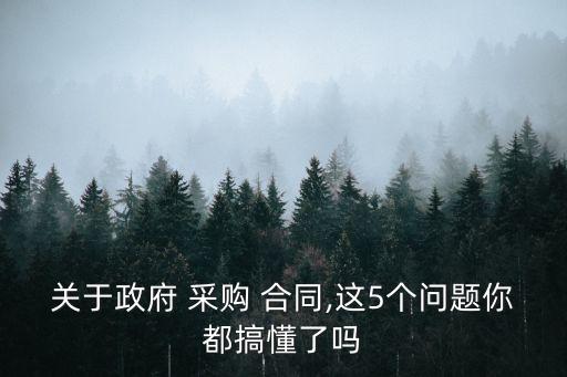關(guān)于政府 采購(gòu) 合同,這5個(gè)問(wèn)題你都搞懂了嗎