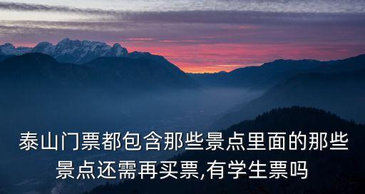  泰山門票都包含那些景點(diǎn)里面的那些景點(diǎn)還需再買票,有學(xué)生票嗎