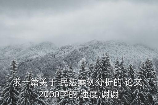 求一篇關(guān)于 民法案例分析的 論文,2000字的,速度,謝謝