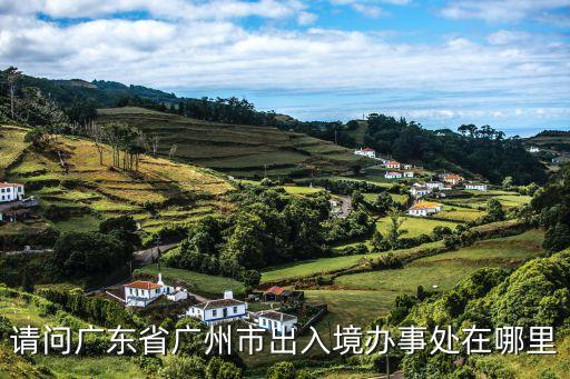 廣州出入境，想知道 廣州市出入境管理辦事大廳在哪