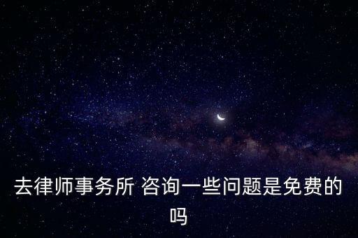 去律師事務(wù)所 咨詢一些問題是免費(fèi)的嗎