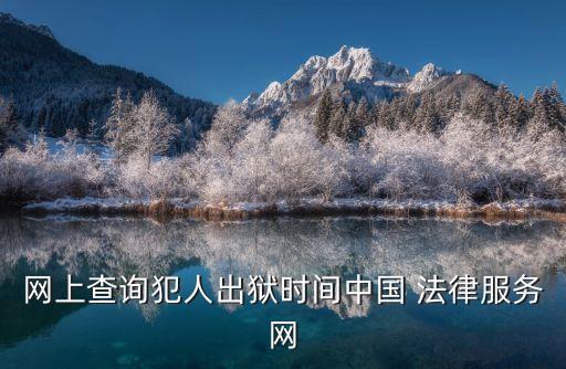 網(wǎng)上查詢犯人出獄時(shí)間中國(guó) 法律服務(wù)網(wǎng)