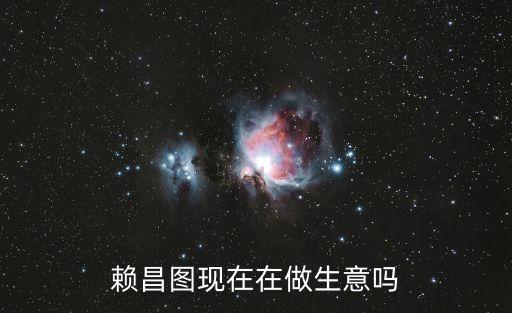 賴昌圖，賴昌圖現在在做生意嗎