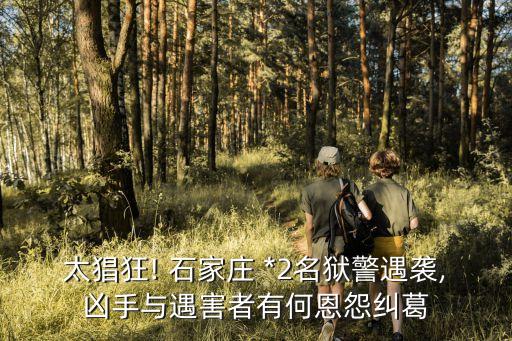 太猖狂! 石家莊 *2名獄警遇襲,兇手與遇害者有何恩怨糾葛