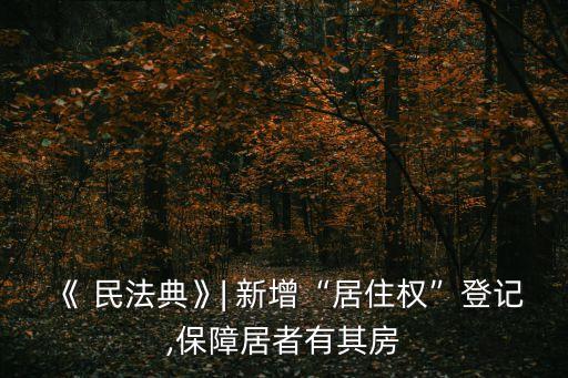 《 民法典》| 新增“居住權”登記,保障居者有其房