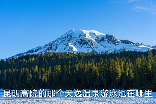 高級(jí)*，昆明高院的那個(gè)天逸溫泉游泳池在哪里