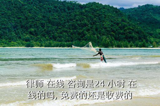  律師 在線 咨詢(xún)是24 小時(shí) 在線的嗎, 免費(fèi)的還是收費(fèi)的