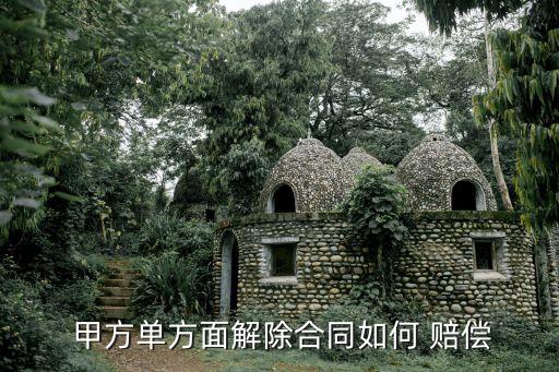  甲方單方面解除合同如何 賠償