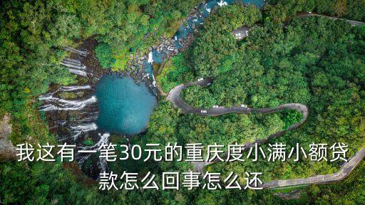 我這有一筆30元的重慶度小滿小額貸款怎么回事怎么還