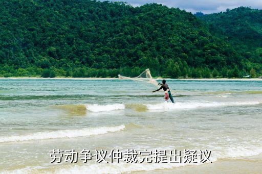 勞動(dòng)爭(zhēng)議仲裁完提出疑議