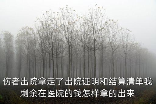 傷者出院拿走了出院證明和結(jié)算清單我剩余在醫(yī)院的錢怎樣拿的出來