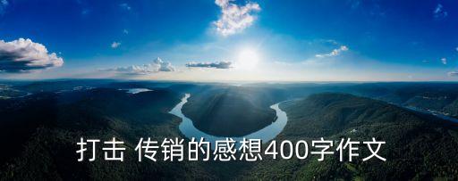  打擊 傳銷的感想400字作文