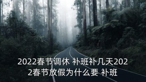 2022春節(jié)調(diào)休 補班補幾天2022春節(jié)放假為什么要 補班
