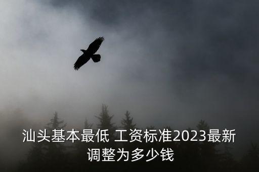 汕頭基本最低 工資標準2023最新 調整為多少錢
