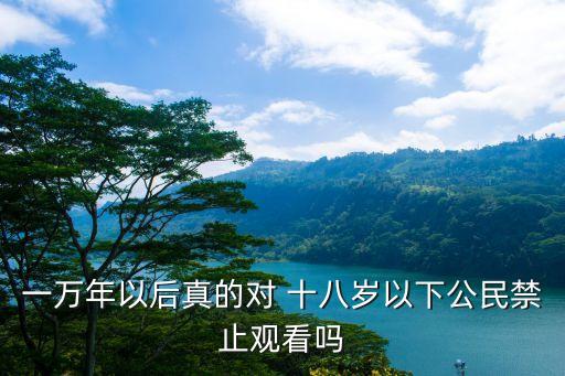 一萬年以后真的對 十八歲以下公民禁止觀看嗎