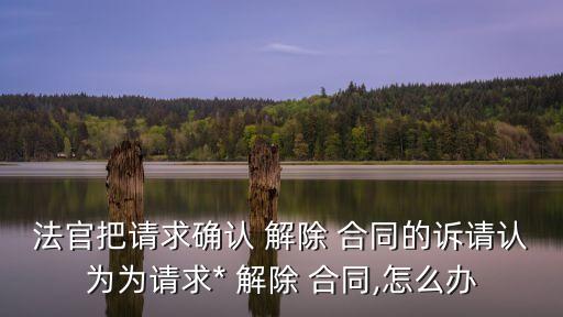 解除合同屬于什么之訴,單方面解除合同需要什么程序