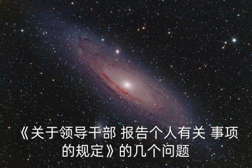 《關(guān)于領(lǐng)導(dǎo)干部 報(bào)告?zhèn)€人有關(guān) 事項(xiàng)的規(guī)定》的幾個(gè)問題