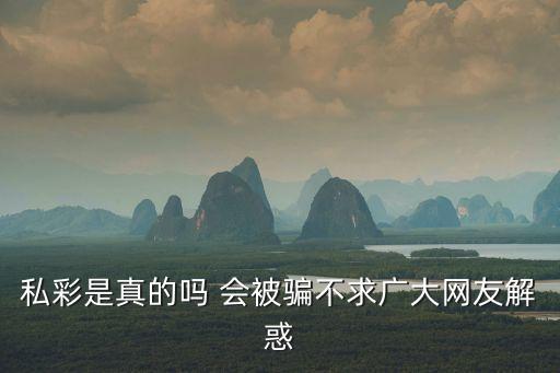 私彩是真的嗎 會(huì)被騙不求廣大網(wǎng)友解惑