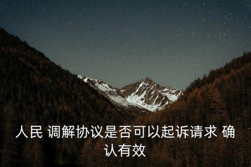 人民 調(diào)解協(xié)議是否可以起訴請(qǐng)求 確認(rèn)有效