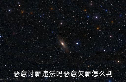 惡意討薪，惡意討薪違法嗎惡意欠薪怎么判