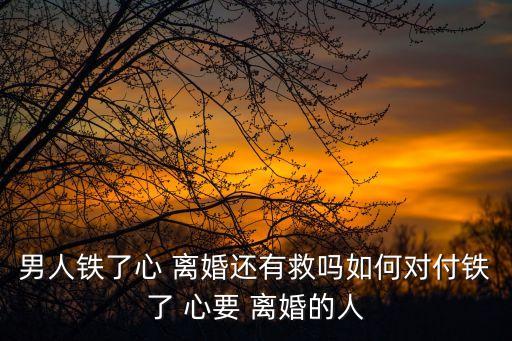 老公鐵了心要離婚怎樣才能挽回,離婚了該怎樣挽回婚姻