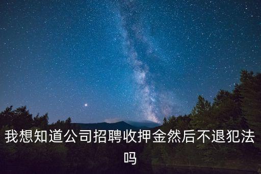 我想知道公司招聘收押金然后不退犯法嗎