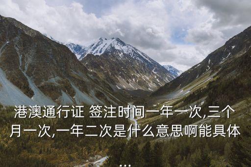 港澳通行證 簽注時間一年一次,三個月一次,一年二次是什么意思啊能具體...