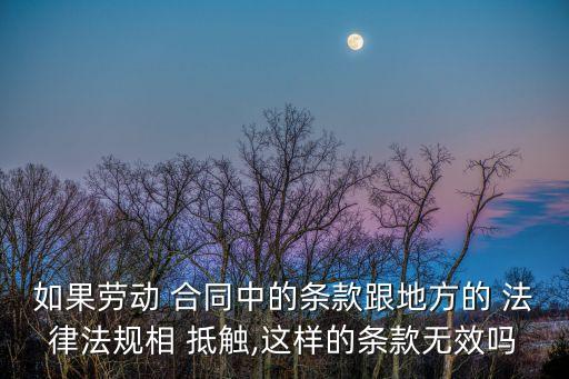 如果勞動(dòng) 合同中的條款跟地方的 法律法規(guī)相 抵觸,這樣的條款無效嗎