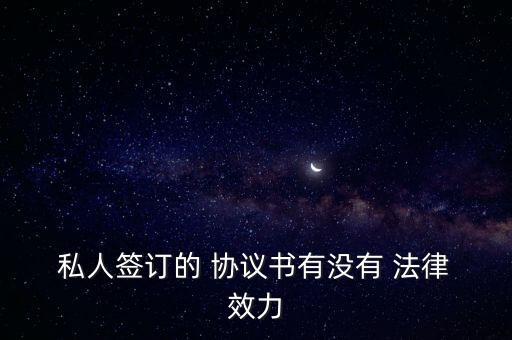 私人協(xié)議有法律效力嗎,簽了協(xié)議一方反悔怎么辦