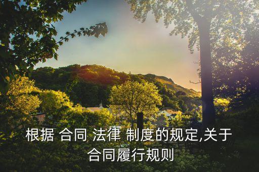 根據(jù) 合同 法律 制度的規(guī)定,關(guān)于 合同履行規(guī)則