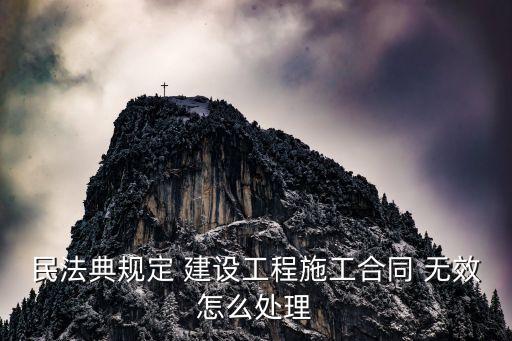 民法典規(guī)定 建設(shè)工程施工合同 無效怎么處理