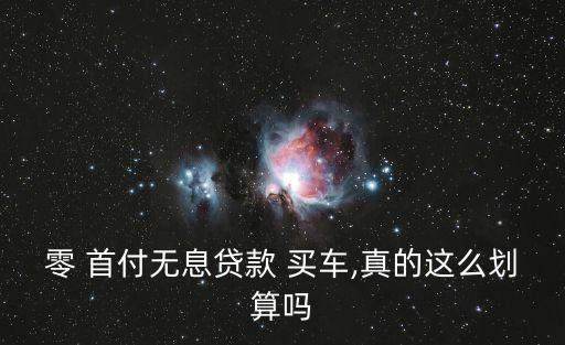 零 首付無息貸款 買車,真的這么劃算嗎