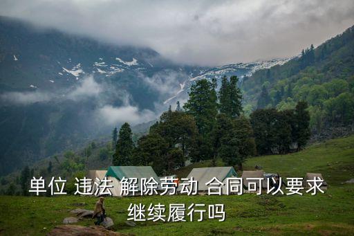 單位 違法 解除勞動 合同可以要求繼續(xù)履行嗎